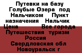 Путевки на базу“Голубые Озера“ под Нальчиком. › Пункт назначения ­ Нальчик › Цена ­ 6 790 - Все города Путешествия, туризм » Россия   . Свердловская обл.,Новоуральск г.